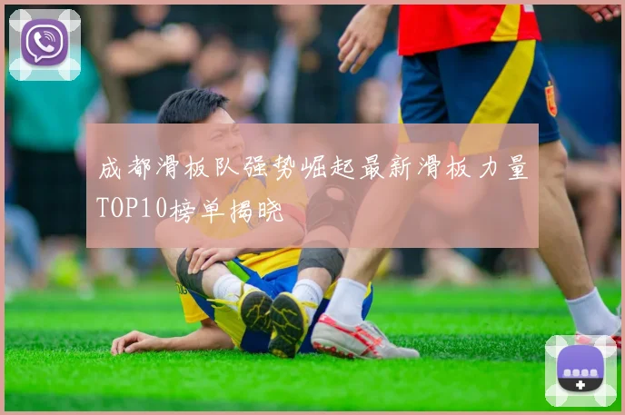 成都滑板队强势崛起最新滑板力量TOP10榜单揭晓
